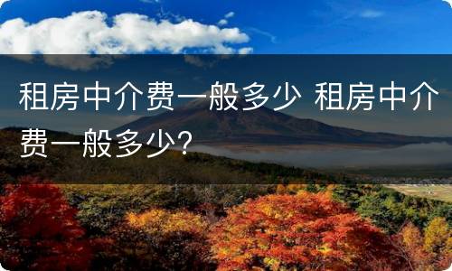 租房中介费一般多少 租房中介费一般多少?