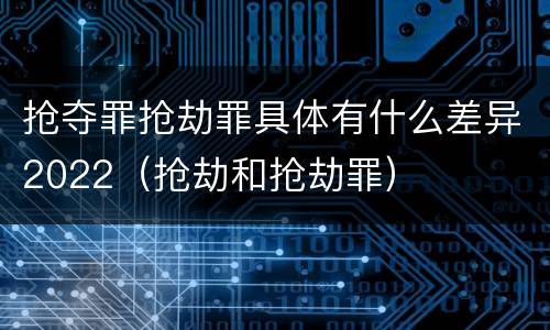 抢夺罪抢劫罪具体有什么差异2022（抢劫和抢劫罪）