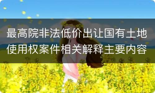 最高院非法低价出让国有土地使用权案件相关解释主要内容是什么
