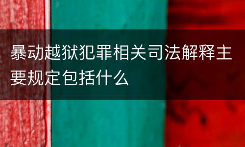 暴动越狱犯罪相关司法解释主要规定包括什么