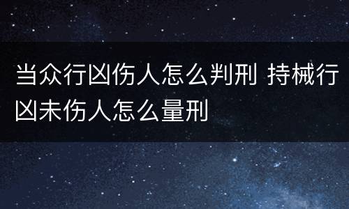 当众行凶伤人怎么判刑 持械行凶未伤人怎么量刑