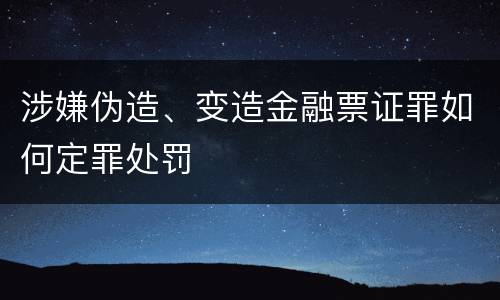 涉嫌伪造、变造金融票证罪如何定罪处罚
