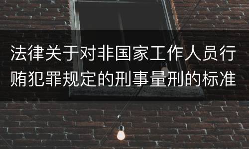 法律关于对非国家工作人员行贿犯罪规定的刑事量刑的标准有哪些