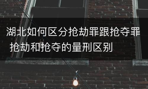 湖北如何区分抢劫罪跟抢夺罪 抢劫和抢夺的量刑区别