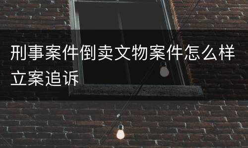 刑事案件倒卖文物案件怎么样立案追诉