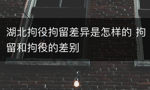 湖北拘役拘留差异是怎样的 拘留和拘役的差别