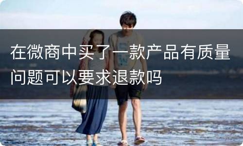 在微商中买了一款产品有质量问题可以要求退款吗