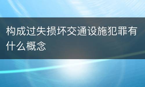 构成过失损坏交通设施犯罪有什么概念