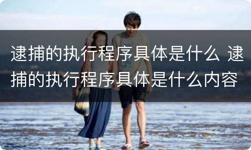 逮捕的执行程序具体是什么 逮捕的执行程序具体是什么内容