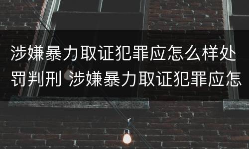 涉嫌暴力取证犯罪应怎么样处罚判刑 涉嫌暴力取证犯罪应怎么样处罚判刑多久