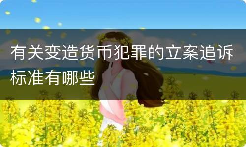 有关变造货币犯罪的立案追诉标准有哪些