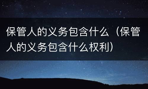 保管人的义务包含什么（保管人的义务包含什么权利）