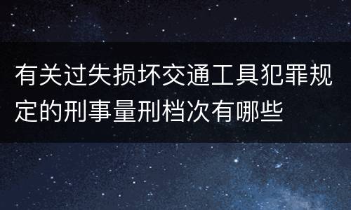 有关过失损坏交通工具犯罪规定的刑事量刑档次有哪些