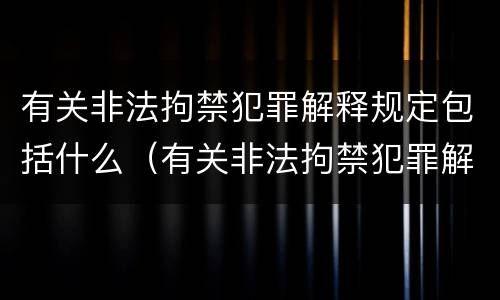 有关非法拘禁犯罪解释规定包括什么（有关非法拘禁犯罪解释规定包括什么）