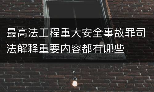 最高法工程重大安全事故罪司法解释重要内容都有哪些