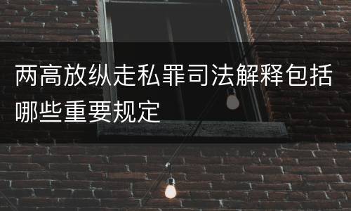两高放纵走私罪司法解释包括哪些重要规定
