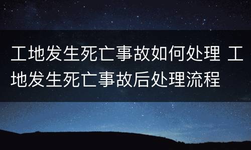 工地发生死亡事故如何处理 工地发生死亡事故后处理流程