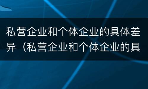 私营企业和个体企业的具体差异（私营企业和个体企业的具体差异在于）