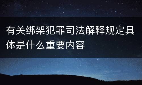 有关绑架犯罪司法解释规定具体是什么重要内容