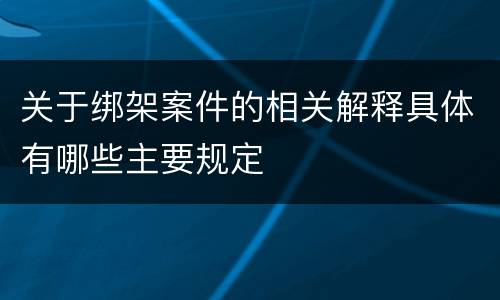 关于绑架案件的相关解释具体有哪些主要规定