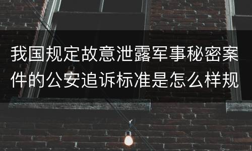 我国规定故意泄露军事秘密案件的公安追诉标准是怎么样规定