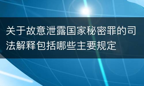 关于故意泄露国家秘密罪的司法解释包括哪些主要规定