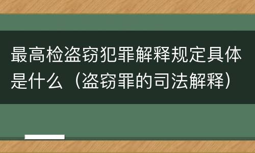 最高检盗窃犯罪解释规定具体是什么（盗窃罪的司法解释）