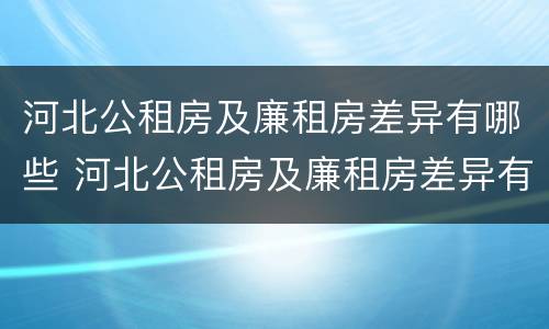 河北公租房及廉租房差异有哪些 河北公租房及廉租房差异有哪些原因