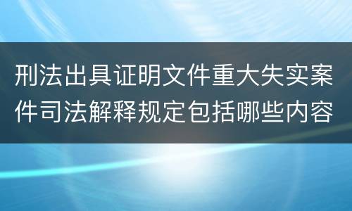 刑法出具证明文件重大失实案件司法解释规定包括哪些内容