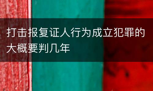 打击报复证人行为成立犯罪的大概要判几年