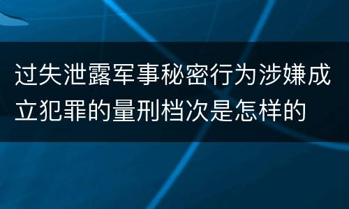 过失泄露军事秘密行为涉嫌成立犯罪的量刑档次是怎样的