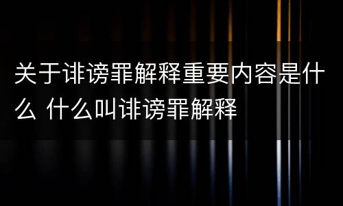 关于诽谤罪解释重要内容是什么 什么叫诽谤罪解释