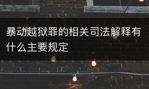 暴动越狱罪的相关司法解释有什么主要规定