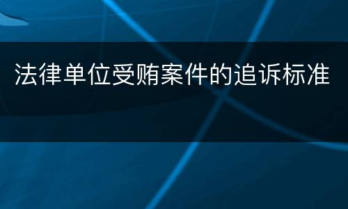 法律单位受贿案件的追诉标准