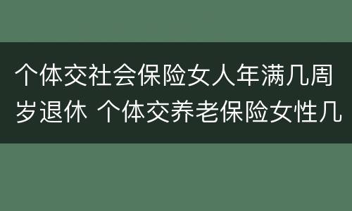个体交社会保险女人年满几周岁退休 个体交养老保险女性几岁退休