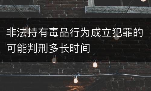 非法持有毒品行为成立犯罪的可能判刑多长时间