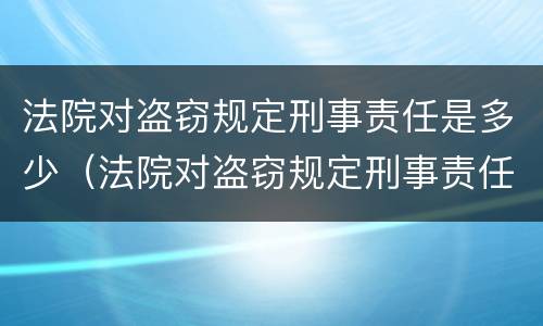 法院对盗窃规定刑事责任是多少（法院对盗窃规定刑事责任是多少年）
