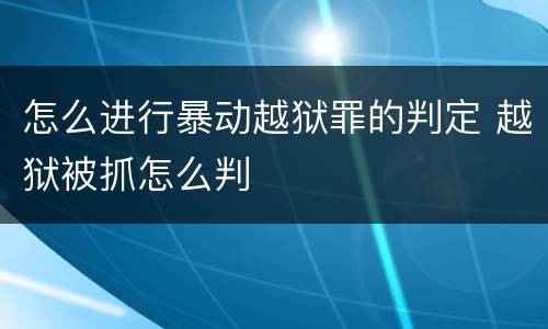怎么进行暴动越狱罪的判定 越狱被抓怎么判