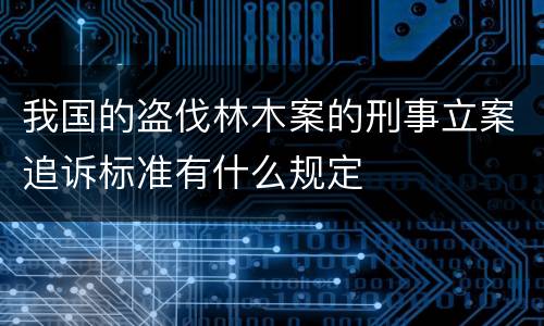 我国的盗伐林木案的刑事立案追诉标准有什么规定