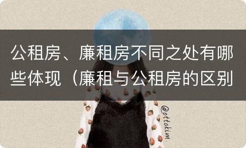 公租房、廉租房不同之处有哪些体现（廉租与公租房的区别）