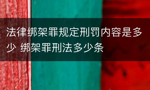 法律绑架罪规定刑罚内容是多少 绑架罪刑法多少条