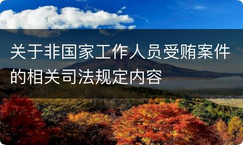 关于非国家工作人员受贿案件的相关司法规定内容