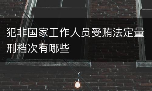犯非国家工作人员受贿法定量刑档次有哪些