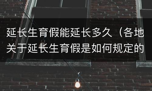 延长生育假能延长多久（各地关于延长生育假是如何规定的）