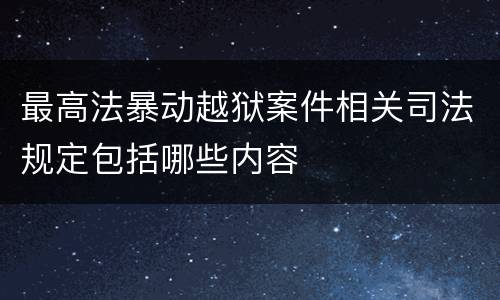 最高法暴动越狱案件相关司法规定包括哪些内容