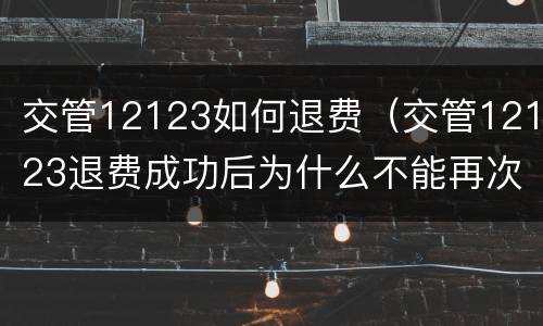 交管12123如何退费（交管12123退费成功后为什么不能再次交费）