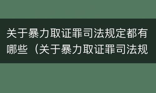 关于暴力取证罪司法规定都有哪些（关于暴力取证罪司法规定都有哪些条款）