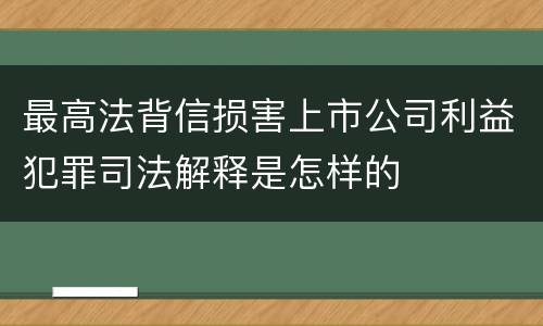 最高法背信损害上市公司利益犯罪司法解释是怎样的