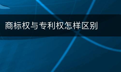 商标权与专利权怎样区别