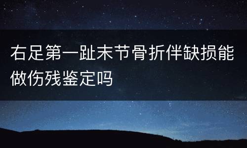 右足第一趾末节骨折伴缺损能做伤残鉴定吗